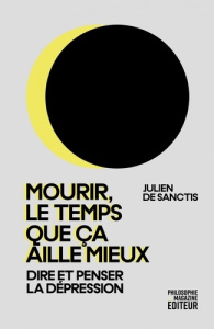 Mourir, le temps que ça aille mieux. Dire et penser la dépression - Sanctis Julien de