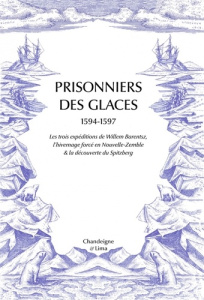 Prisonniers des glaces. Les expéditions de Willem Barentsz (1594-1597) - De Veer Gerrit ; De Castro Xavier