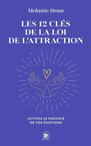 Les 12 clés de la loi de l'attraction. Activez le pouvoir de vos émotions - Dean Melanie ; Richard Laurence