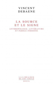 La source et le signe. Anthropologie, littérature et parole indigène - Debaene Vincent