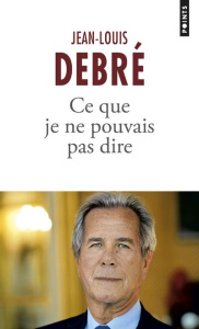 Ce que je ne pouvais pas dire 2007-2016 - Debré Jean-Louis