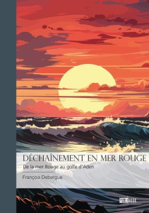 Déchaînement en mer rouge - Tome 1. De la mer Rouge au golfe d'Aden - Debergue Francois