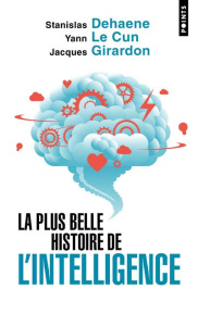 La plus belle histoire de l'intelligence. Des origines aux neurones artificiels : vers une nouvelle - Dehaene Stanislas ; Le Cun Yann ; Girardon Jacques