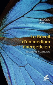 Le Réveil d'un médium énergéticien. De la pierre à la lumière - Dehaeze Frederic