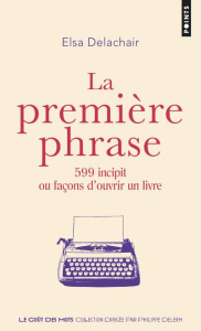 La première phrase. 599 incipit ou façons d'ouvrir un livre - Delachair Elsa