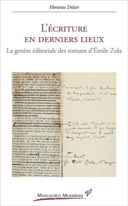 L'Écriture en derniers lieux. La genèse éditoriale des romans d’Émile Zola - Delair Hortense