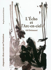 L'Echo et l'Arc-en-ciel. Cinquante-deux essais sur l'attention - Delannoi Gil