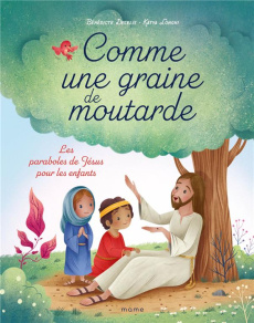 Comme une graine de moutarde. Les paraboles de Jésus pour les enfants - Delelis Bénédicte ; Longhi Katya