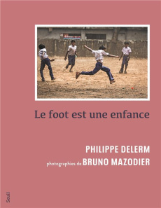 Le foot est une enfance - Delerm Philippe ; Mazodier Bruno