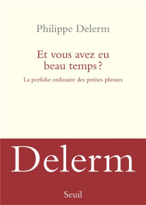 Et vous avez eu beau temps ? La perfidie ordinaire des petites phrases - Delerm Philippe