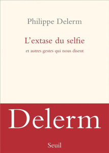L'extase du selfie et autres gestes qui nous disent - Delerm Philippe
