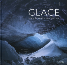 Glace. Dans le ventre des glaciers, 2e édition revue et augmentée - Delhom Jean-François ; Moreau Luc