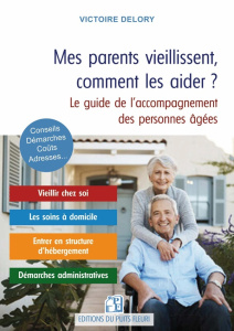Mes parents vieillissent, comment les aider ? Maintien à domicile, habitat partagé, maisons de retra - Delory Victoire