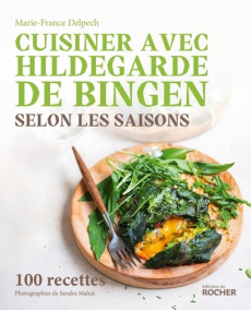 Cuisiner avec Hildegarde de Bingen selon les saisons. 100 recettes - Delpech Marie-France ; Mahut Sandra