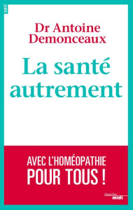 La santé autrement. Avec l'homéopathie pour tous ! - Demonceaux Antoine ; Graesslin Olivier