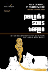Paradis sous terre. Comment le Canada est devenu la plaque tournante de l'industrie minière mondiale - Deneault Alain ; Sacher William ; Desjardins Richa