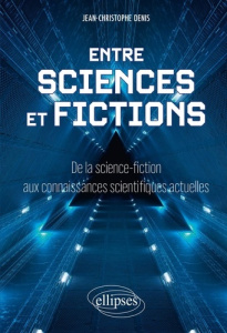 Entre sciences et fictions. De la science-fiction aux connaissances scientifiques actuelles - Denis Jean-Christophe