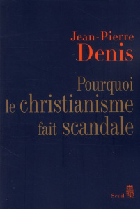 Pourquoi le christianisme fait scandale - Denis Jean-Pierre