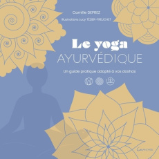 Le Yoga ayurvédique. Un guide pratique adapté à vos doshas - Deprez Camille ; Tézier-Freuchet Lucy