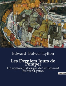 Les Derniers Jours de Pompei. Une fresque historique de la vie à Pompéi avant l'éruption du Vésuve - Bulwer-Lytton Edward