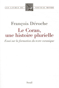 Le Coran, une histoire plurielle. Essai sur la formation du texte coranique - Déroche François