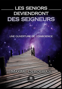 Les seniors deviendront des seigneurs. Une ouverture de conscience - Deroubaix Maxime