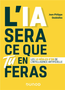L'IA sera ce que tu en feras. Les 10 règles d'or de l'intelligence artificielle - Desbiolles Jean-Philippe ; Gromier Damien