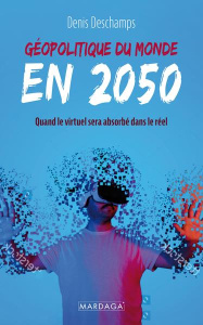 Géopolitique du monde en 2050. Quand le virtuel sera absorbé par le réel - Deschamps Denis