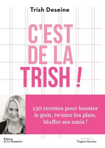 C'est de la trish ! 130 recettes pour booster le goût, twister les plats, bluffer ses amis ! - Deseine Trish ; Garnier Virginie ; Cosson Audrey