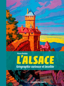 L'Alsace. Géographie curieuse et insolite - Deslais Pierre