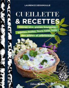 Cueillette & recettes. Cuisinez sève, graines, bourgeons, aiguilles, feuilles fleurs, baies, fruits - Dessimoulie Laurence