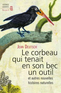 Le corbeau qui tenait en son bec un outil. Et autres nouvelles histoires naturelles - Deutsch Jean