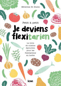 Petit à petit je deviens flexitarien. Le livre de cuisine épicurien pour les flexitariens en herbe - Di Giulio Séverine ; Albert Thibault