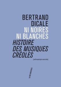 Ni noires ni blanches. Histoire des musiques créoles - Dicale Bertrand