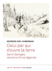Celui par qui s'ouvre la terre. Saint Georges, versions d'une légende - Didi-Huberman Georges