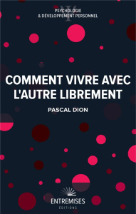 Comment vivre avec l'autre librement - DION Pascal