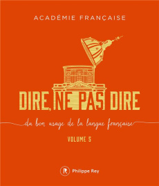 Dire, ne pas dire. Volume 5, Du bon usage de la langue française - ACADEMIE FRANCAISE