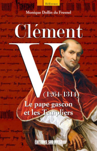 Clément V (1264-1314). Le pape gascon et les Templiers - Dollin du Fresnel Monique