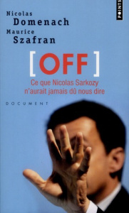 OFF. Ce que Nicolas Sarkozy n'aurait jamais dû nous dire - Domenach Nicolas ; Szafran Maurice