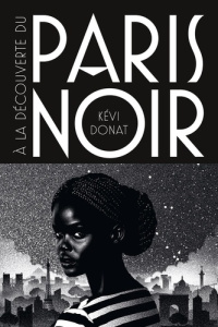 A la découverte du Paris Noir. Ballade au coeur de l'histoire noire de la ville lumière - Donat Kévi