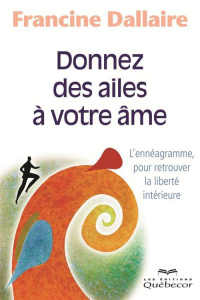 Donnez des ailes à votre âme. L'ennéagramme, pour retrouver la liberté intérieure, 2e édition - Dallaire Francine