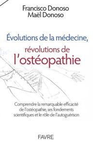 Evolutions de la médécine, révolutions de l'ostéopathie. Comprendre la remarquable efficacité de l'o - Donoso Francisco ; Donoso Maël