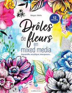 Drôles de fleurs en mixed media. Aquarelle, acrylique, marqueurs... - Wells Megan