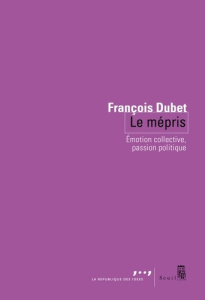Le mépris. Emotion collective, passion politique - Dubet François