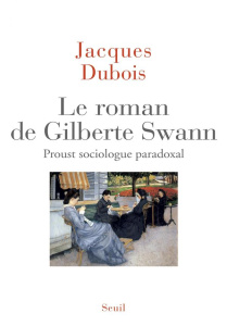 Le roman de Gilberte Swann. Proust sociologue paradoxal - Dubois Jacques