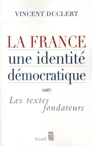 La France, une identité démocratique. Les textes fondateurs - Duclert Vincent