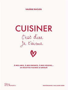 Cuisiner c'est dire je t'aime. A mes amis, à mes enfants, à mes voisins... 64 recettes pleines d'amo - Duclos Valérie ; Czerw Guillaume