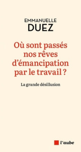 Où sont passés nos rêves d'émancipation par le travail ? La grande désillusion - Duez Emmanuelle ; Sayagh Elsa