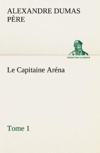 Le Capitaine Aréna — Tome 1. Le capitaine arena tome 1 - Dumas Père alexandre