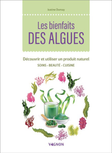 Les bienfaits des algues. Découvrir et utiliser un produit naturel. Soins, beauté, cuisine - Dumay Justine ; Stefano Laurent